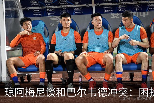 琼阿梅尼谈和巴尔韦德冲突：困扰我的是虚假报道，我们之间没问题